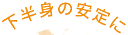 下半身の安定に